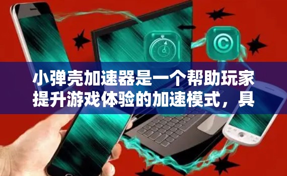 小弹壳加速器是一个帮助玩家提升游戏体验的加速模式，具体操作步骤如下
