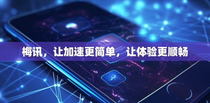 梅讯,让加速更简单,让体验更顺畅 梅讯,让加速更简单,让体验更顺畅