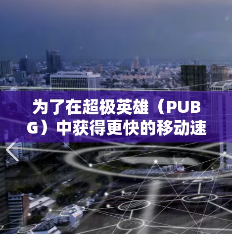 为了在超极英雄(PUBG)中获得更快的移动速度,以下是一些实用的步骤和建议 为了在超极英雄(PUBG)中获得更快的移动速度,以下是一些实用的步骤和建议