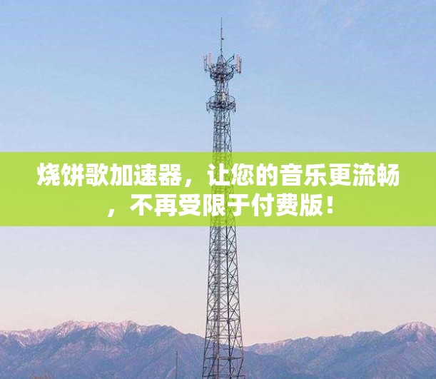 烧饼歌加速器，让您的音乐更流畅，不再受限于付费版！