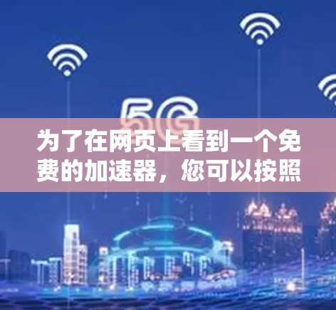 为了在网页上看到一个免费的加速器,您可以按照以下步骤操作 为了在网页上看到一个免费的加速器,您可以按照以下步骤操作