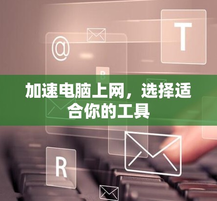 加速电脑上网,选择适合你的工具 加速电脑上网,选择适合你的工具