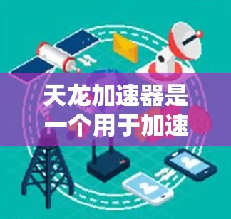 天龙加速器是一个用于加速网络连接的软件工具,通常用于提升网络速度,减少延迟。关于天龙加速器是否免费的问题,具体取决于使用的版本和功能设置。通常,天龙加速器提供免费使用,但以下是一些注意事项 天龙加速器是一个用于加速网络连接的软件工具,通常用于提升网络速度,减少延迟。关于天龙加速器是否免费的问题,具体取决于使用的版本和功能设置。通常,天龙加速器提供免费使用,但以下是一些注意事项