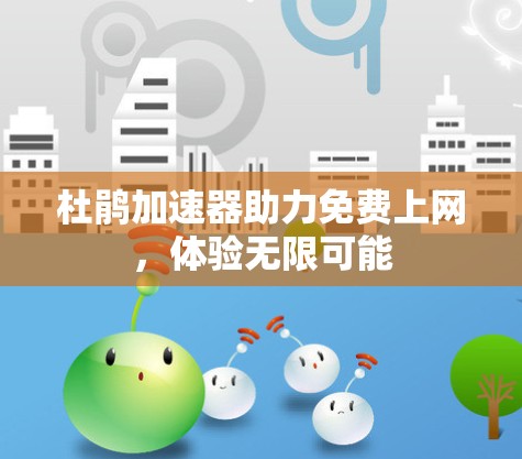 杜鹃加速器助力免费上网,体验无限可能 杜鹃加速器助力免费上网,体验无限可能