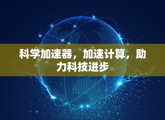 科学加速器,加速计算,助力科技进步 科学加速器,加速计算,助力科技进步