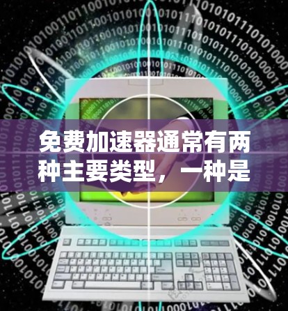 免费加速器通常有两种主要类型，一种是需要注册或登录才能使用，另一种是不需要注册或登录即可使用。以下是一些免费加速器的推荐，这些工具通常支持免登录功能