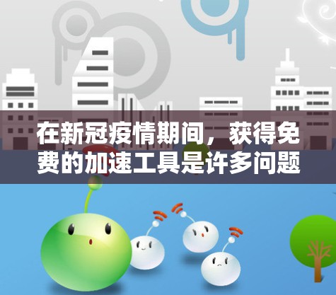 在新冠疫情期间,获得免费的加速工具是许多问题的解决途径。以下是一些可能的途径和资源 在新冠疫情期间,获得免费的加速工具是许多问题的解决途径。以下是一些可能的途径和资源