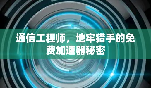 通信工程师,地牢猎手的免费加速器秘密 通信工程师,地牢猎手的免费加速器秘密