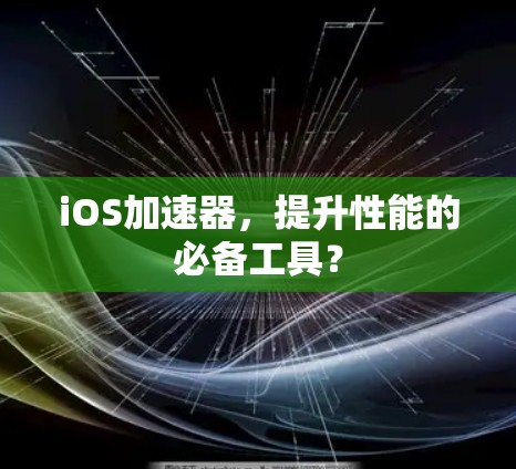 iOS加速器，提升性能的必备工具？