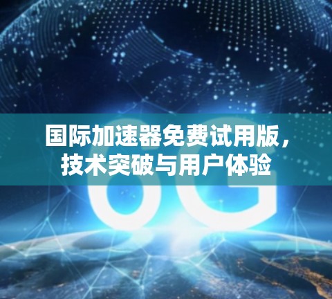 国际加速器免费试用版，技术突破与用户体验