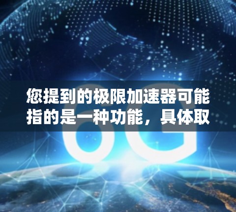 您提到的极限加速器可能指的是一种功能，具体取决于上下文。以下是一些可能的解释和信息