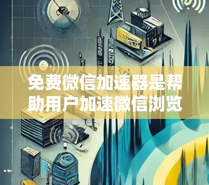免费微信加速器是帮助用户加速微信浏览速度的工具,适合对微信操作不熟悉或网络速度不佳的用户。以下是几种免费微信加速器的详细信息 免费微信加速器是帮助用户加速微信浏览速度的工具,适合对微信操作不熟悉或网络速度不佳的用户。以下是几种免费微信加速器的详细信息