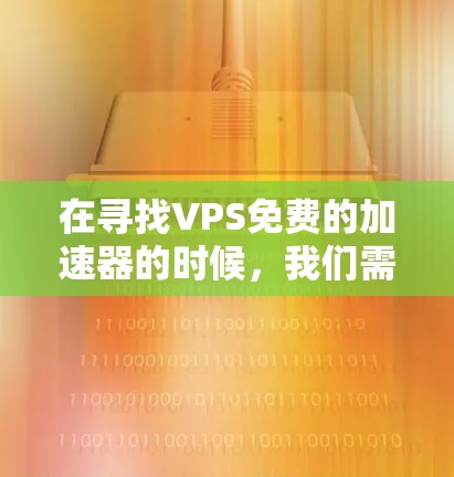 在寻找VPS免费的加速器的时候,我们需要明确用户的需求和使用的场景。以下是一些常见的情况和推荐 在寻找VPS免费的加速器的时候,我们需要明确用户的需求和使用的场景。以下是一些常见的情况和推荐