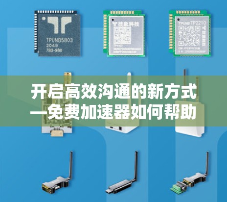 开启高效沟通的新方式—免费加速器如何帮助你快速发送信息 开启高效沟通的新方式—免费加速器如何帮助你快速发送信息