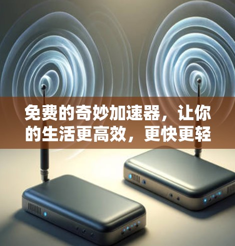 免费的奇妙加速器,让你的生活更高效,更快更轻松 免费的奇妙加速器,让你的生活更高效,更快更轻松
