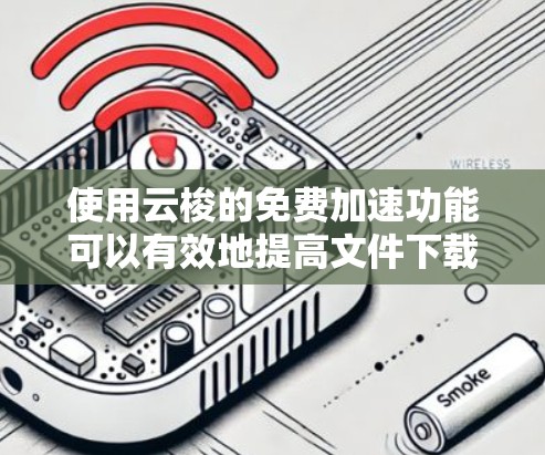 使用云梭的免费加速功能可以有效地提高文件下载的速度和效率。以下是详细的步骤指南 使用云梭的免费加速功能可以有效地提高文件下载的速度和效率。以下是详细的步骤指南