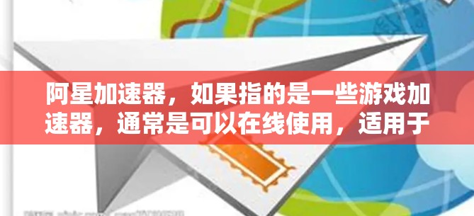 阿星加速器，如果指的是一些游戏加速器，通常是可以在线使用，适用于多种设备和场合。以下是关于阿星加速器的详细信息
