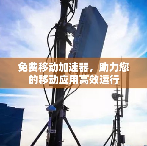 免费移动加速器，助力您的移动应用高效运行