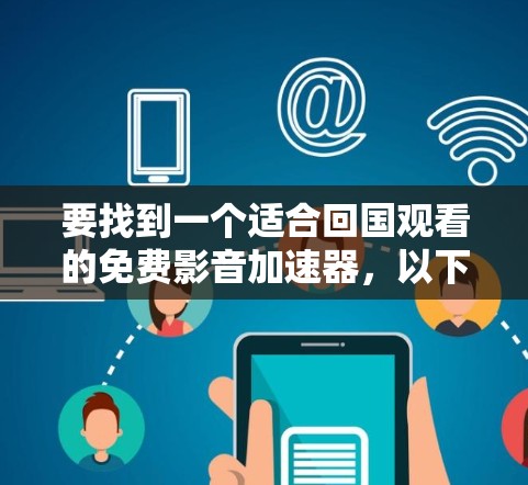 要找到一个适合回国观看的免费影音加速器，以下是一些推荐和注意事项