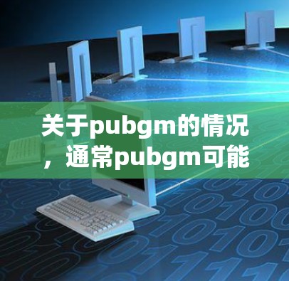 关于pubgm的情况,通常pubgm可能指某个特定的应用或游戏。以下是对该话题的总结和分析 关于pubgm的情况,通常pubgm可能指某个特定的应用或游戏。以下是对该话题的总结和分析