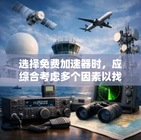 选择免费加速器时，应综合考虑多个因素以找到最适合你的选择。以下是一些关键点和推荐，帮助你做出明智的决定