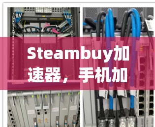 Steambuy加速器,手机加速器的全能之选,无需付费 Steambuy加速器,手机加速器的全能之选,无需付费