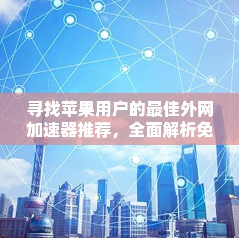 寻找苹果用户的最佳外网加速器推荐，全面解析免费选择