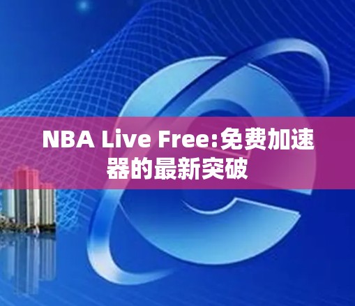 NBA Live Free:免费加速器的最新突破 NBA Live Free:免费加速器的最新突破
