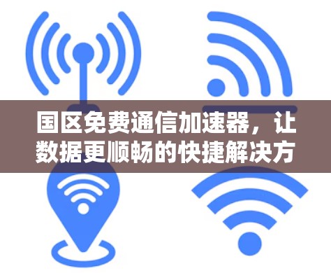 国区免费通信加速器，让数据更顺畅的快捷解决方案