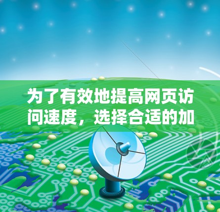 为了有效地提高网页访问速度,选择合适的加速器是关键。以下是一个综合考虑的步骤和推荐 为了有效地提高网页访问速度,选择合适的加速器是关键。以下是一个综合考虑的步骤和推荐