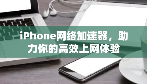 iPhone网络加速器,助力你的高效上网体验 iPhone网络加速器,助力你的高效上网体验
