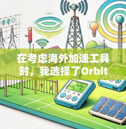 在考虑海外加速工具时,我选择了Orbit,因为它是一个免费且功能较为全面的工具。以下是详细的分析和推荐 在考虑海外加速工具时,我选择了Orbit,因为它是一个免费且功能较为全面的工具。以下是详细的分析和推荐