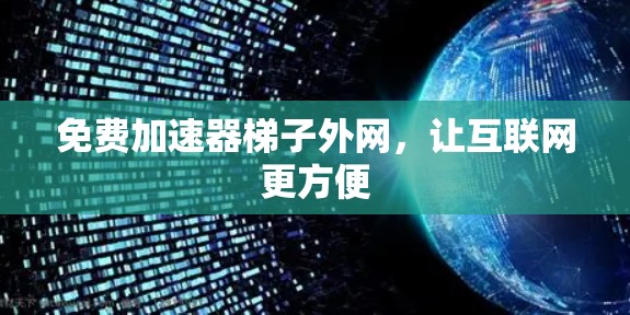 免费加速器梯子外网,让互联网更方便 免费加速器梯子外网,让互联网更方便