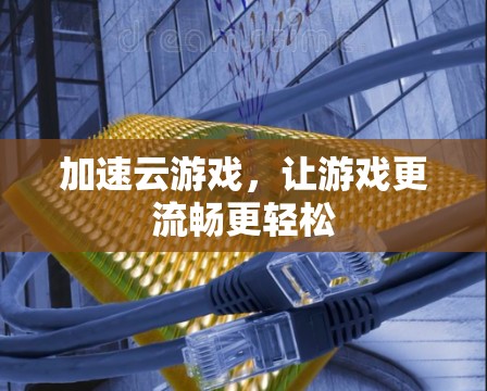 加速云游戏,让游戏更流畅更轻松 加速云游戏,让游戏更流畅更轻松