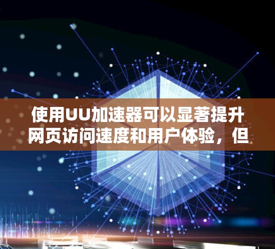 使用UU加速器可以显著提升网页访问速度和用户体验，但需要仔细考虑其影响和潜在风险。以下是一些关键步骤和建议