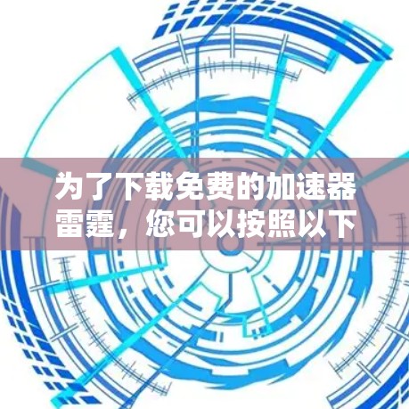 为了下载免费的加速器雷霆，您可以按照以下步骤进行