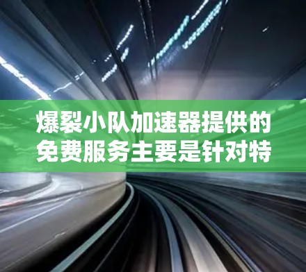 爆裂小队加速器提供的免费服务主要是针对特定国家或地区的加速服务,如欧洲和北欧国家。这些国家在爆裂小队加速器中可能有不同的加速平台,具体的服务内容和价格可能因平台而异 爆裂小队加速器提供的免费服务主要是针对特定国家或地区的加速服务,如欧洲和北欧国家。这些国家在爆裂小队加速器中可能有不同的加速平台,具体的服务内容和价格可能因平台而异