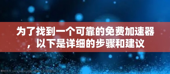 为了找到一个可靠的免费加速器,以下是详细的步骤和建议 为了找到一个可靠的免费加速器,以下是详细的步骤和建议
