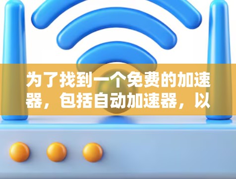 为了找到一个免费的加速器，包括自动加速器，以下是详细的步骤和建议