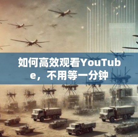 如何高效观看YouTube，不用等一分钟