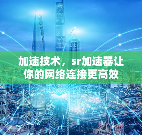 加速技术,sr加速器让你的网络连接更高效 加速技术,sr加速器让你的网络连接更高效