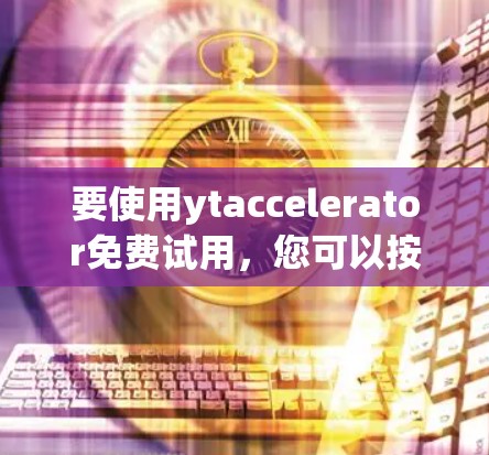 要使用ytaccelerator免费试用,您可以按照以下步骤操作 要使用ytaccelerator免费试用,您可以按照以下步骤操作
