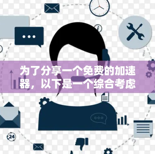 为了分享一个免费的加速器,以下是一个综合考虑的因素和推荐步骤 为了分享一个免费的加速器,以下是一个综合考虑的因素和推荐步骤