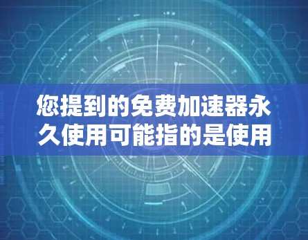 您提到的免费加速器永久使用可能指的是使用免费的网络加速工具。以下是一些免费的加速工具,你可以根据自己的需求选择适合的 您提到的免费加速器永久使用可能指的是使用免费的网络加速工具。以下是一些免费的加速工具,你可以根据自己的需求选择适合的
