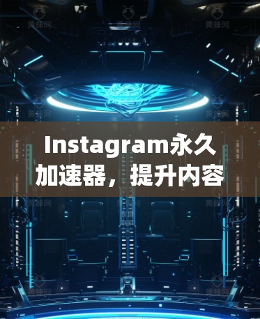 Instagram永久加速器,提升内容曝光率的高效工具 Instagram永久加速器,提升内容曝光率的高效工具