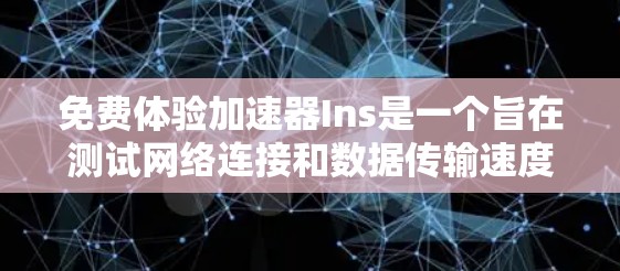 免费体验加速器Ins是一个旨在测试网络连接和数据传输速度的工具,通常分为免费体验版和付费版。以下是对Ins的详细分析和建议 免费体验加速器Ins是一个旨在测试网络连接和数据传输速度的工具,通常分为免费体验版和付费版。以下是对Ins的详细分析和建议