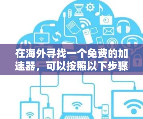 在海外寻找一个免费的加速器,可以按照以下步骤进行 在海外寻找一个免费的加速器,可以按照以下步骤进行