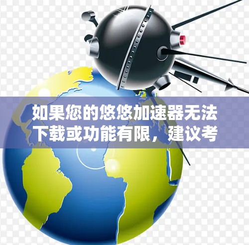 如果您的悠悠加速器无法下载或功能有限,建议考虑以下步骤来解决问题 如果您的悠悠加速器无法下载或功能有限,建议考虑以下步骤来解决问题