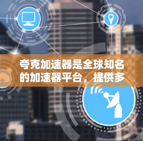 夸克加速器是全球知名的加速器平台,提供多种加速选项,包括普通会员、高级会员和VIP会员等。以下是关于如何获取免费会员和使用方法的详细信息 夸克加速器是全球知名的加速器平台,提供多种加速选项,包括普通会员、高级会员和VIP会员等。以下是关于如何获取免费会员和使用方法的详细信息
