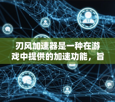 刃风加速器是一种在游戏中提供的加速功能,旨在提升玩家的武器性能。以下是关于该加速器的一些详细信息和建议 刃风加速器是一种在游戏中提供的加速功能,旨在提升玩家的武器性能。以下是关于该加速器的一些详细信息和建议